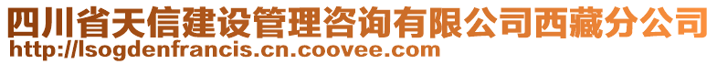 四川省天信建設(shè)管理咨詢有限公司西藏分公司