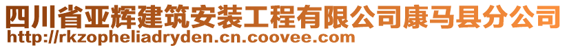 四川省亞輝建筑安裝工程有限公司康馬縣分公司