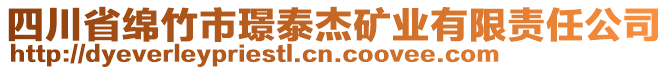 四川省綿竹市璟泰杰礦業(yè)有限責(zé)任公司