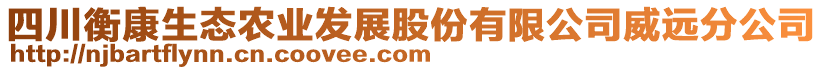 四川衡康生態(tài)農(nóng)業(yè)發(fā)展股份有限公司威遠(yuǎn)分公司