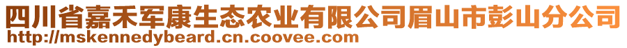 四川省嘉禾軍康生態(tài)農(nóng)業(yè)有限公司眉山市彭山分公司