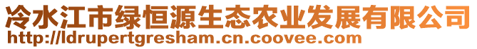 冷水江市綠恒源生態(tài)農(nóng)業(yè)發(fā)展有限公司