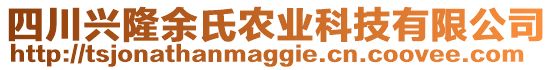 四川興隆余氏農(nóng)業(yè)科技有限公司