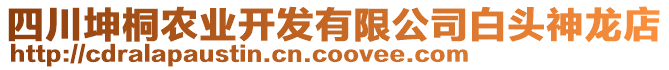 四川坤桐農(nóng)業(yè)開發(fā)有限公司白頭神龍店