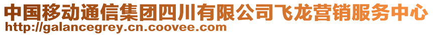 中國(guó)移動(dòng)通信集團(tuán)四川有限公司飛龍營(yíng)銷服務(wù)中心