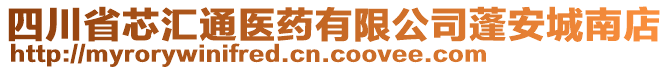 四川省芯匯通醫(yī)藥有限公司蓬安城南店