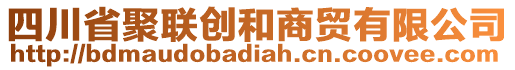 四川省聚聯(lián)創(chuàng)和商貿(mào)有限公司