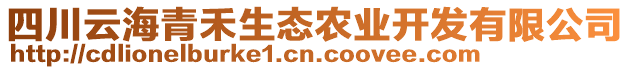 四川云海青禾生態(tài)農(nóng)業(yè)開發(fā)有限公司