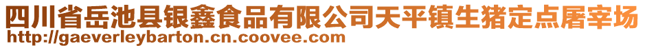 四川省岳池縣銀鑫食品有限公司天平鎮(zhèn)生豬定點屠宰場