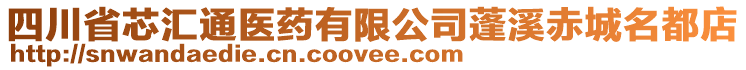 四川省芯匯通醫(yī)藥有限公司蓬溪赤城名都店