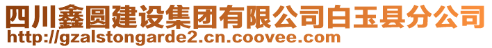 四川鑫圓建設集團有限公司白玉縣分公司