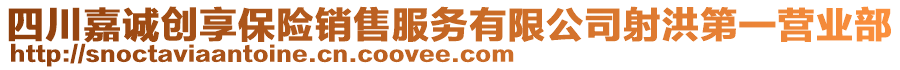 四川嘉誠創(chuàng)享保險(xiǎn)銷售服務(wù)有限公司射洪第一營業(yè)部