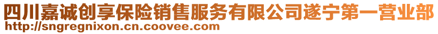 四川嘉誠創(chuàng)享保險銷售服務(wù)有限公司遂寧第一營業(yè)部