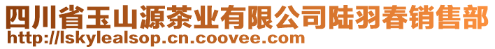 四川省玉山源茶業(yè)有限公司陸羽春銷售部