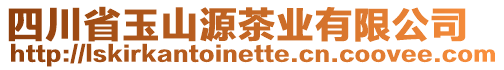 四川省玉山源茶業(yè)有限公司