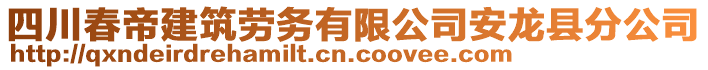 四川春帝建筑勞務有限公司安龍縣分公司