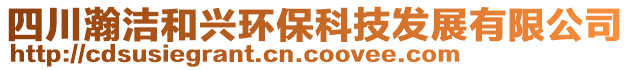 四川瀚潔和興環(huán)?？萍及l(fā)展有限公司