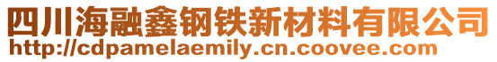 四川海融鑫鋼鐵新材料有限公司