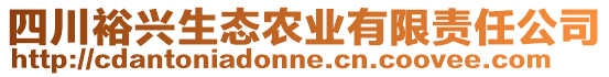 四川裕興生態(tài)農(nóng)業(yè)有限責(zé)任公司