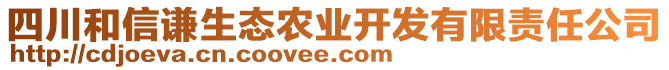 四川和信謙生態(tài)農(nóng)業(yè)開發(fā)有限責(zé)任公司