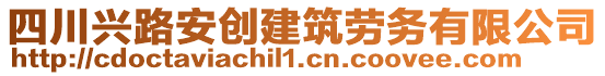 四川興路安創(chuàng)建筑勞務(wù)有限公司