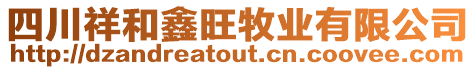 四川祥和鑫旺牧業(yè)有限公司