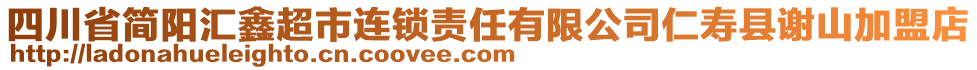 四川省簡陽匯鑫超市連鎖責(zé)任有限公司仁壽縣謝山加盟店