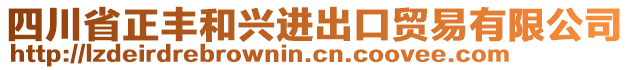 四川省正豐和興進(jìn)出口貿(mào)易有限公司