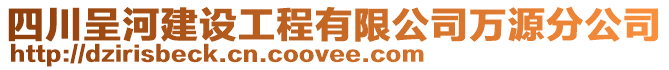 四川呈河建設工程有限公司萬源分公司