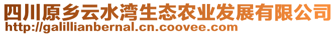 四川原鄉(xiāng)云水灣生態(tài)農(nóng)業(yè)發(fā)展有限公司