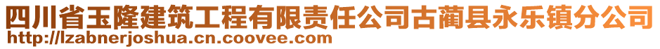 四川省玉隆建筑工程有限責(zé)任公司古藺縣永樂(lè)鎮(zhèn)分公司