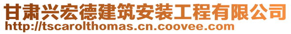 甘肃兴宏德建筑安装工程有限公司