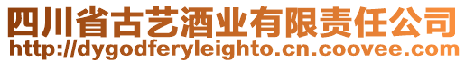 四川省古藝酒業(yè)有限責(zé)任公司