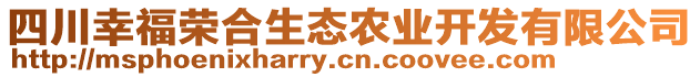 四川幸福榮合生態(tài)農(nóng)業(yè)開發(fā)有限公司