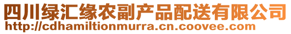 四川綠匯緣農(nóng)副產(chǎn)品配送有限公司