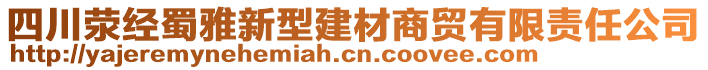 四川滎經(jīng)蜀雅新型建材商貿(mào)有限責(zé)任公司