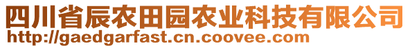 四川省辰農(nóng)田園農(nóng)業(yè)科技有限公司