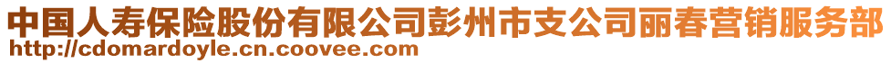 中國人壽保險(xiǎn)股份有限公司彭州市支公司麗春營銷服務(wù)部