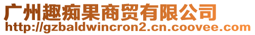 廣州趣癡果商貿(mào)有限公司