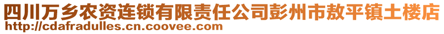 四川萬(wàn)鄉(xiāng)農(nóng)資連鎖有限責(zé)任公司彭州市敖平鎮(zhèn)土樓店