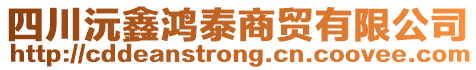 四川沅鑫鴻泰商貿(mào)有限公司