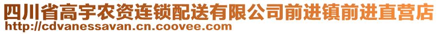 四川省高宇農(nóng)資連鎖配送有限公司前進鎮(zhèn)前進直營店