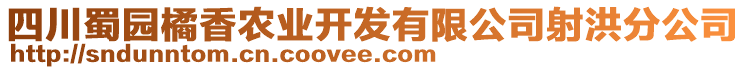 四川蜀園橘香農(nóng)業(yè)開發(fā)有限公司射洪分公司