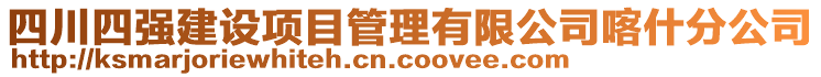 四川四強(qiáng)建設(shè)項(xiàng)目管理有限公司喀什分公司