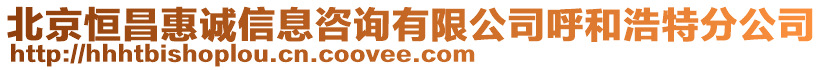 北京恒昌惠誠信息咨詢有限公司呼和浩特分公司