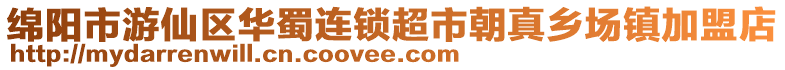 綿陽市游仙區(qū)華蜀連鎖超市朝真鄉(xiāng)場鎮(zhèn)加盟店