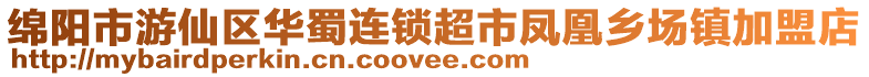 綿陽(yáng)市游仙區(qū)華蜀連鎖超市鳳凰鄉(xiāng)場(chǎng)鎮(zhèn)加盟店