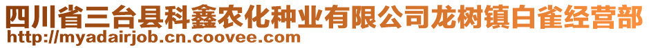 四川省三臺縣科鑫農化種業有限公司龍樹鎮白雀經營部