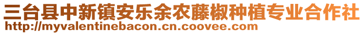 三臺縣中新鎮安樂余農藤椒種植專業合作社
