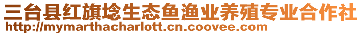 三臺縣紅旗埝生態(tài)魚漁業(yè)養(yǎng)殖專業(yè)合作社